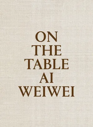 ON THE TABLE. AI WEIWEI ON THE TABLE. AI WEIWEI
