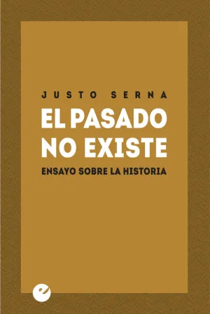 EL PASADO NO EXISTE. ENSAYO SOBRE LA HISTORIA EL PASADO NO EXISTE. ENSAYO SOBRE LA HISTORIA
