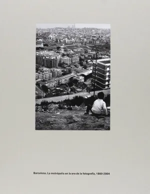 BARCELONA. LA METRÒPOLI EN L'ERA DE LA FOTOGRAFIA, 1860-2004 BARCELONA. LA METRÒPOLI EN L'ERA DE LA FOTOGRAFIA, 1860-2004