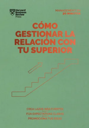 CÓMO GESTIONAR LA RELACIÓN CON TU SUPERIOR. SERIE MANAGEMENT EN 20 MINUTOS CÓMO GESTIONAR LA RELACIÓN CON TU SUPERIOR. SERIE MANAGEMENT EN 20 MINUTOS