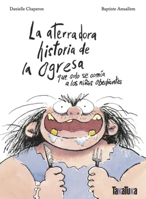 LA ATERRADORA HISTORIA DE LA OGRESA QUE SOLO SE COMÍA A LOS NIÑOS OBEDIENTES LA ATERRADORA HISTORIA DE LA OGRESA QUE SOLO SE COMÍA A LOS NIÑOS OBEDIENTES