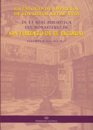 CATÁLOGO DE IMPRESOS DE LOS SIGLOS XVI AL XVIII DE LA REAL BIBLIOTECA DEL MONASTERIO DE SAN LORENZO: VOLUMEN II SIGLO XVI (M-Z)