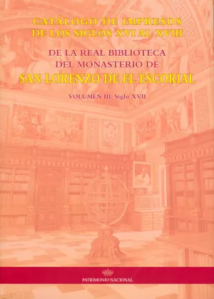 CATÁLOGO DE IMPRESOS DE LOS SIGLOS XVI AL XVIII DE LA REAL BIBLIOTECA DEL MONASTERIO DE SAN LORENZO DE EL ESCORIAL: VOLUMEN III, SIGLO XVII