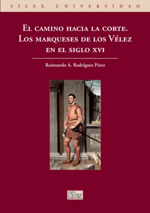EL CAMINO HACIA LA CORTE. LOS MARQUESES DE LOS VÉLEZ EN EL SIGLO XVI EL CAMINO HACIA LA CORTE. LOS MARQUESES DE LOS VÉLEZ EN EL SIGLO XVI