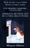 INNUMERABLES CAZADORES, UNA SOLA VIDA. ANTOLOGIA DE POETAS SANT DE LA INDIA (SIGLOS XV-XVI) INNUMERABLES CAZADORES, UNA SOLA VIDA. ANTOLOGIA DE POETAS SANT DE LA INDIA (SIGLOS XV-XVI)