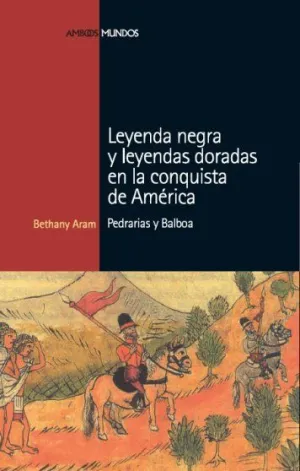 LEYENDA NEGRA Y LEYENDAS DORADAS EN LA CONQUISTA DE AMERICA LEYENDA NEGRA Y LEYENDAS DORADAS EN LA CONQUISTA DE AMERICA