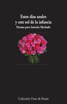 ESTOS DÍAS AZULES Y ESTE SOL DE LA INFANCIA. POEMAS PARA ANTONIO MACHADO